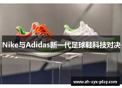 Nike与Adidas新一代足球鞋科技对决