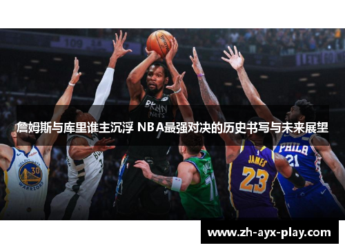 詹姆斯与库里谁主沉浮 NBA最强对决的历史书写与未来展望