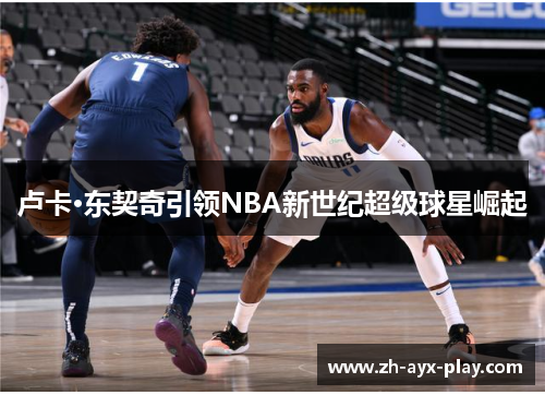 卢卡·东契奇引领NBA新世纪超级球星崛起